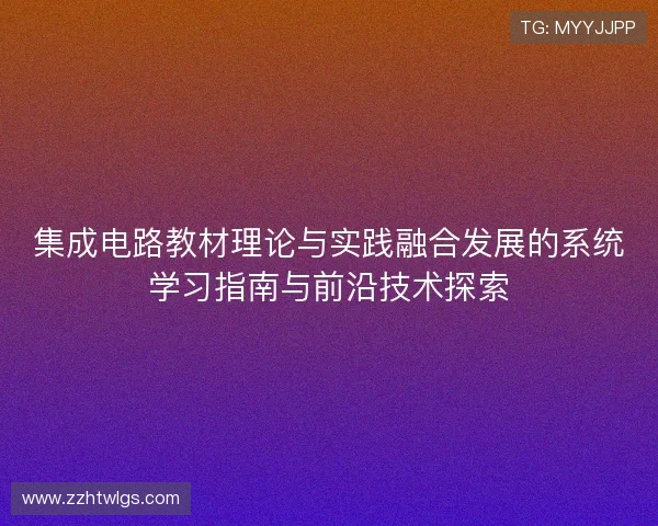 集成电路教材理论与实践融合发展的系统学习指南与前沿技术探索